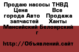 Продаю насосы ТНВД › Цена ­ 17 000 - Все города Авто » Продажа запчастей   . Ханты-Мансийский,Белоярский г.